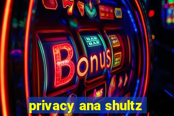 privacy ana shultz